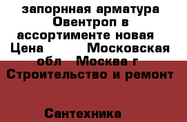 запорнная арматура Овентроп в ассортименте новая › Цена ­ 500 - Московская обл., Москва г. Строительство и ремонт » Сантехника   